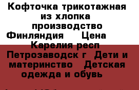 Кофточка трикотажная из хлопка (производство Финляндия). › Цена ­ 50 - Карелия респ., Петрозаводск г. Дети и материнство » Детская одежда и обувь   